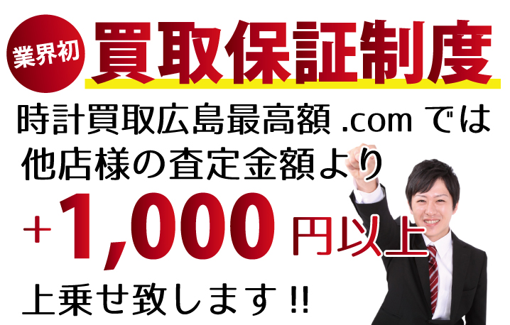 時計買取広島最高額.comでは、他店様の査定金額より+1,000円以上上乗せ致します！　業界初の買取保証制度です。